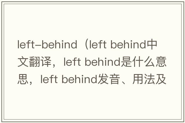 left-behind（left behind中文翻譯，left behind是什么意思，left behind發(fā)音、用法及例句）