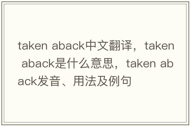 taken aback中文翻譯，taken aback是什么意思，taken aback發(fā)音、用法及例句