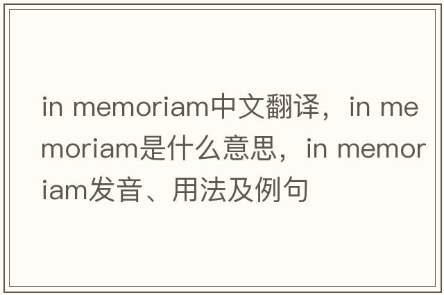 in memoriam中文翻譯，in memoriam是什么意思，in memoriam發(fā)音、用法及例句