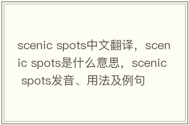 scenic spots中文翻譯，scenic spots是什么意思，scenic spots發(fā)音、用法及例句