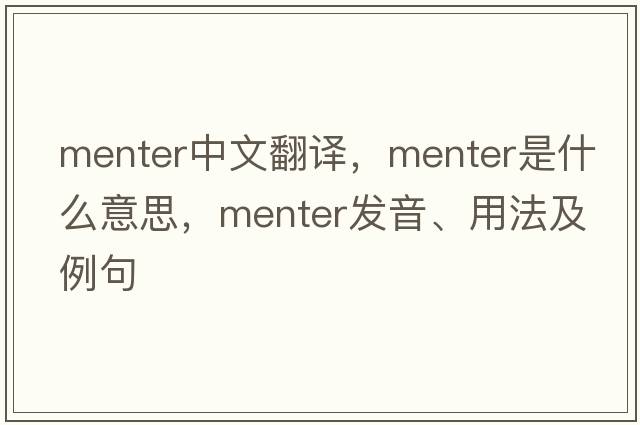 Menter中文翻譯，Menter是什么意思，Menter發(fā)音、用法及例句