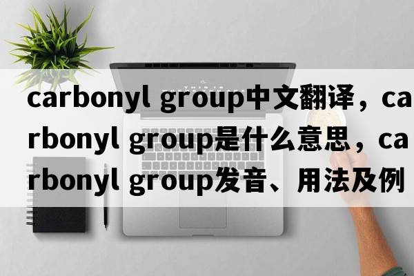 carbonyl group中文翻譯，carbonyl group是什么意思，carbonyl group發(fā)音、用法及例句