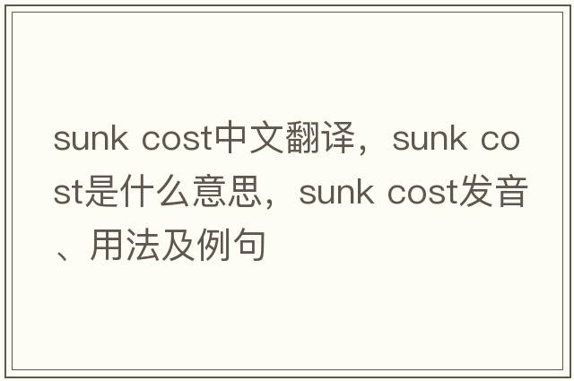 sunk cost中文翻譯，sunk cost是什么意思，sunk cost發(fā)音、用法及例句