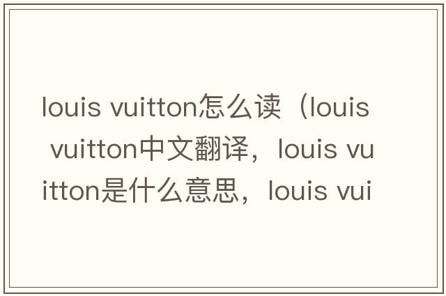 louis vuitton怎么讀（louis vuitton中文翻譯，louis vuitton是什么意思，louis vuitton發(fā)音、用法及例句）