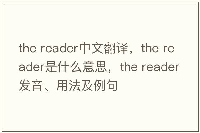 the reader中文翻譯，the reader是什么意思，the reader發(fā)音、用法及例句