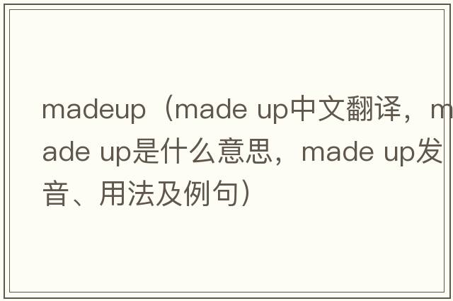 madeup（made up中文翻譯，made up是什么意思，made up發(fā)音、用法及例句）