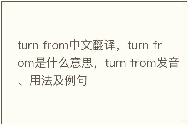 turn from中文翻譯，turn from是什么意思，turn from發(fā)音、用法及例句