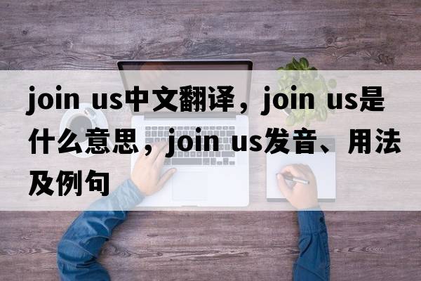 join us中文翻譯，join us是什么意思，join us發(fā)音、用法及例句