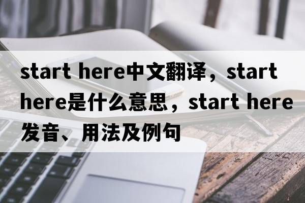 start here中文翻譯，start here是什么意思，start here發(fā)音、用法及例句