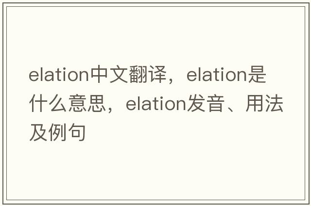 elation中文翻譯，elation是什么意思，elation發(fā)音、用法及例句