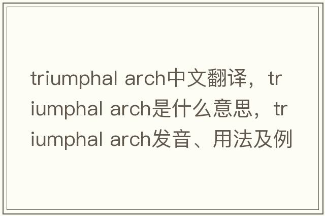 triumphal arch中文翻譯，triumphal arch是什么意思，triumphal arch發(fā)音、用法及例句