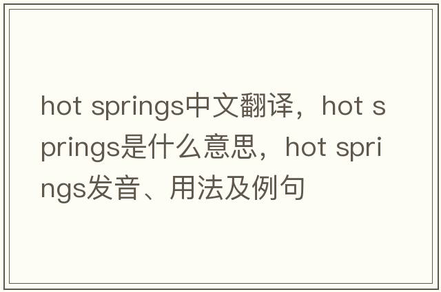 hot springs中文翻譯，hot springs是什么意思，hot springs發(fā)音、用法及例句