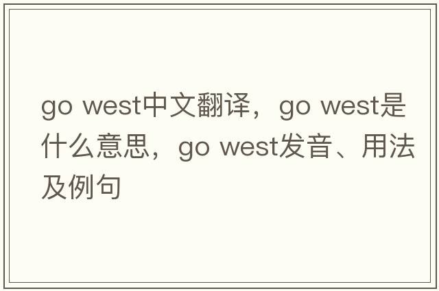 go west中文翻譯，go west是什么意思，go west發(fā)音、用法及例句