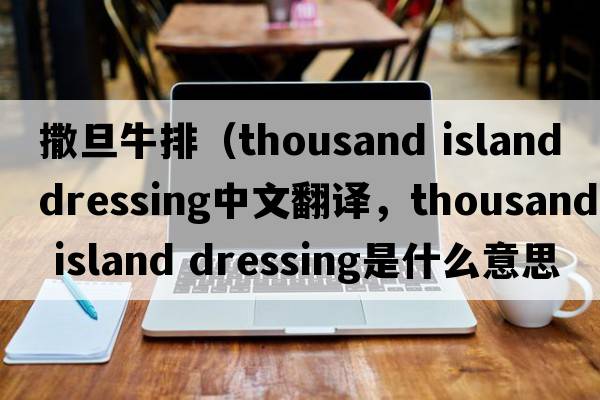 撒旦牛排（thousand island dressing中文翻譯，thousand island dressing是什么意思，thousand island dressing發(fā)音、用法及例句）
