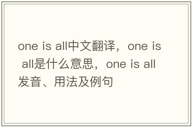 one is all中文翻譯，one is all是什么意思，one is all發(fā)音、用法及例句