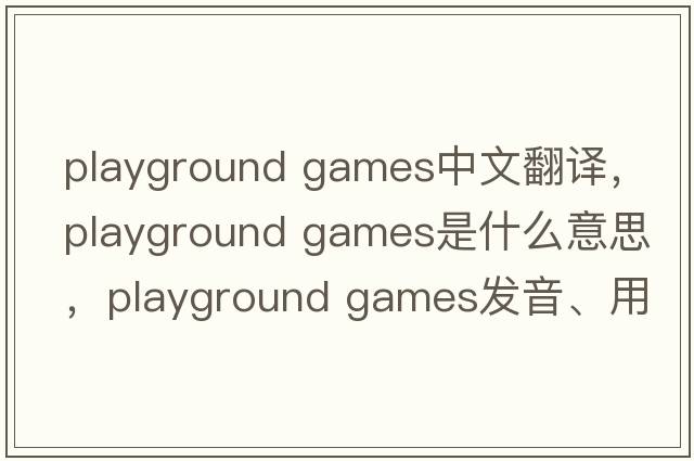 playground games中文翻譯，playground games是什么意思，playground games發(fā)音、用法及例句