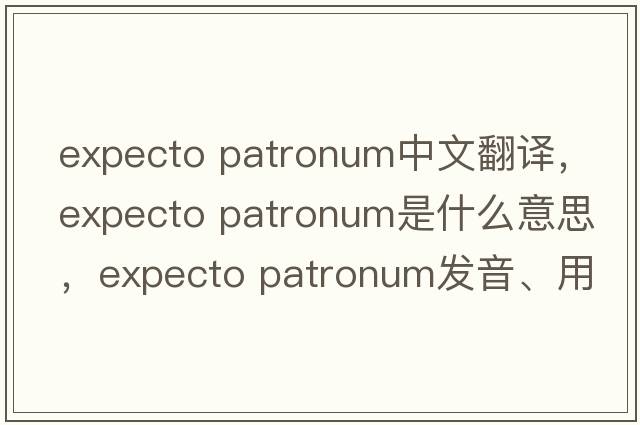 expecto patronum中文翻譯，expecto patronum是什么意思，expecto patronum發(fā)音、用法及例句