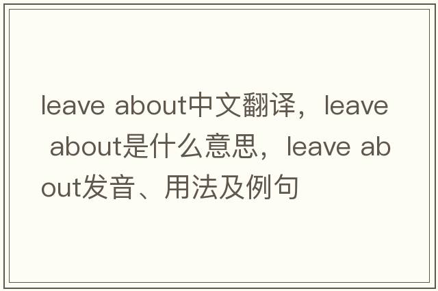 leave about中文翻譯，leave about是什么意思，leave about發(fā)音、用法及例句