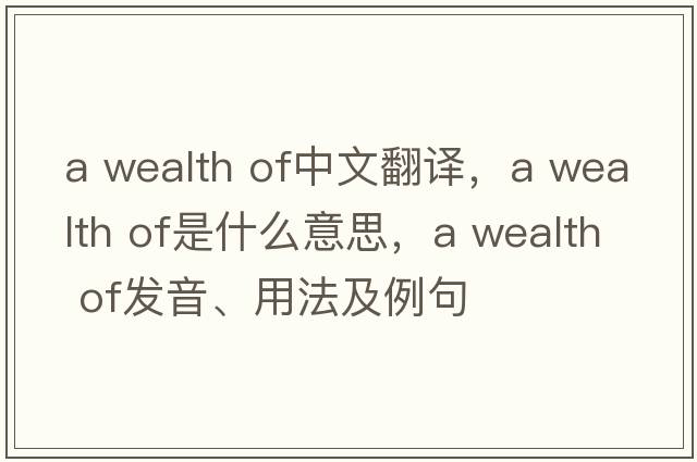 a wealth of中文翻譯，a wealth of是什么意思，a wealth of發(fā)音、用法及例句