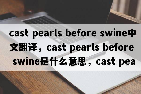 cast pearls before swine中文翻譯，cast pearls before swine是什么意思，cast pearls before swine發(fā)音、用法及例句