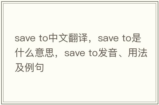 save to中文翻譯，save to是什么意思，save to發(fā)音、用法及例句