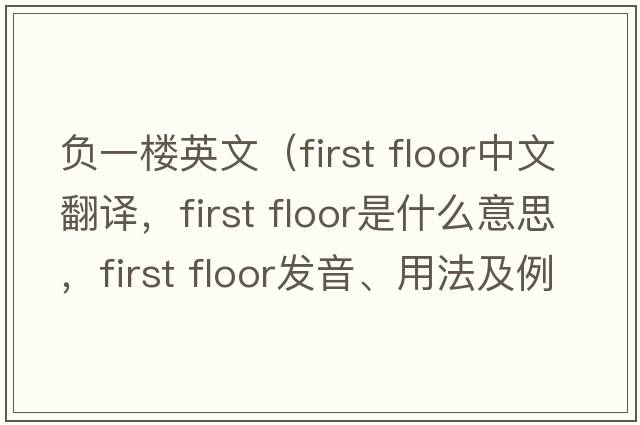 負(fù)一樓英文（First floor中文翻譯，F(xiàn)irst floor是什么意思，F(xiàn)irst floor發(fā)音、用法及例句）