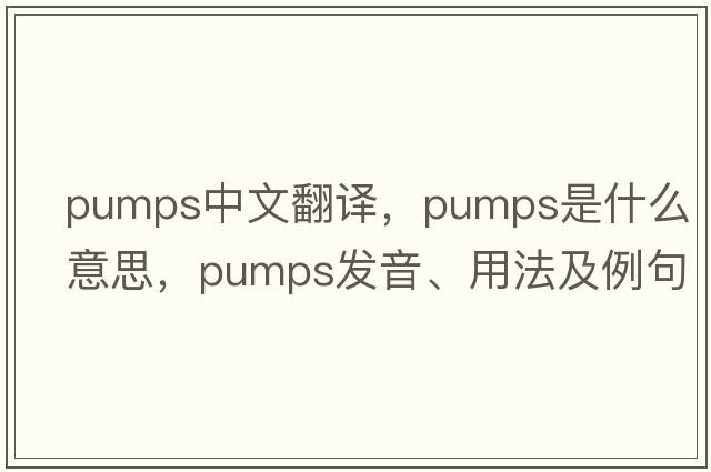pumps中文翻譯，pumps是什么意思，pumps發(fā)音、用法及例句