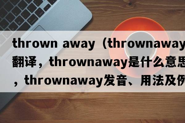 thrown away（thrownaway中文翻譯，thrownaway是什么意思，thrownaway發(fā)音、用法及例句）
