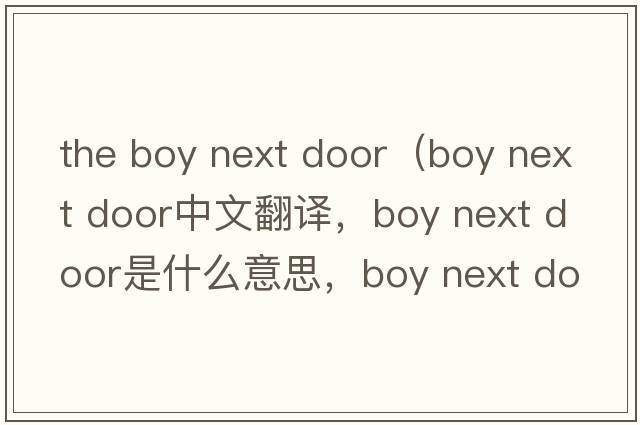 the boy next door（boy next door中文翻譯，boy next door是什么意思，boy next door發(fā)音、用法及例句）