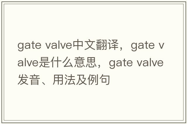 gate valve中文翻譯，gate valve是什么意思，gate valve發(fā)音、用法及例句