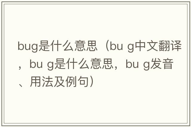 bug是什么意思（bu g中文翻譯，bu g是什么意思，bu g發(fā)音、用法及例句）