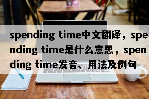 spending time中文翻譯，spending time是什么意思，spending time發(fā)音、用法及例句