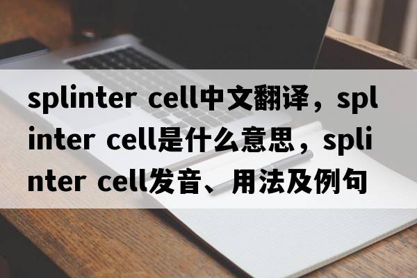 splinter cell中文翻譯，splinter cell是什么意思，splinter cell發(fā)音、用法及例句