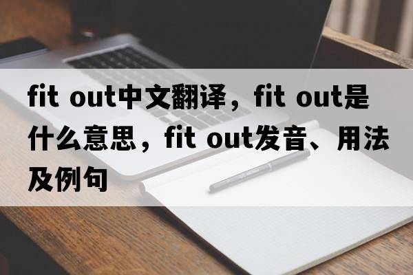 fit out中文翻譯，fit out是什么意思，fit out發(fā)音、用法及例句