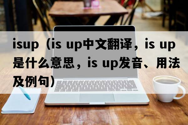 ISUP（is up中文翻譯，is up是什么意思，is up發(fā)音、用法及例句）