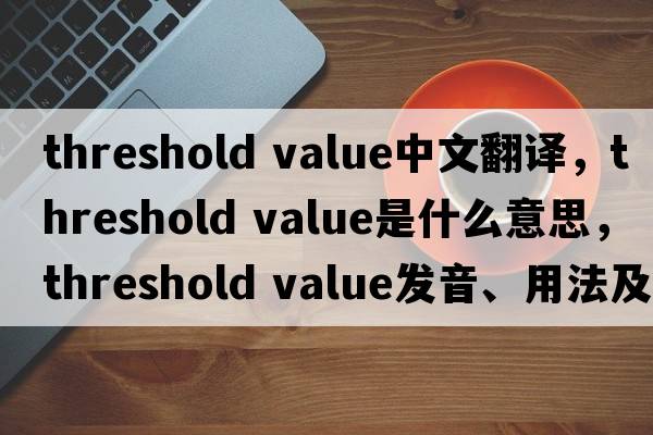 threshold value中文翻譯，threshold value是什么意思，threshold value發(fā)音、用法及例句