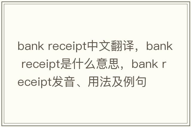 bank receipt中文翻譯，bank receipt是什么意思，bank receipt發(fā)音、用法及例句