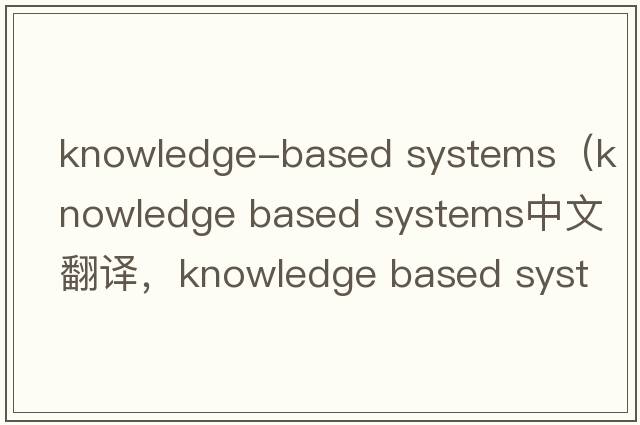 knowledge-based systems（knowledge based systems中文翻譯，knowledge based systems是什么意思，knowledge based sys