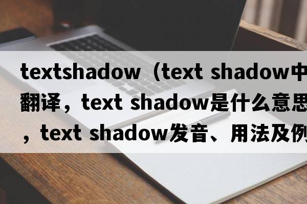 textshadow（text shadow中文翻譯，text shadow是什么意思，text shadow發(fā)音、用法及例句）