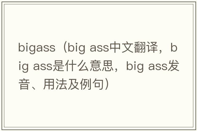 bigass（big ass中文翻譯，big ass是什么意思，big ass發(fā)音、用法及例句）