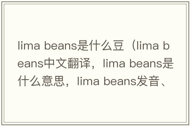 lima beans是什么豆（lima beans中文翻譯，lima beans是什么意思，lima beans發(fā)音、用法及例句）