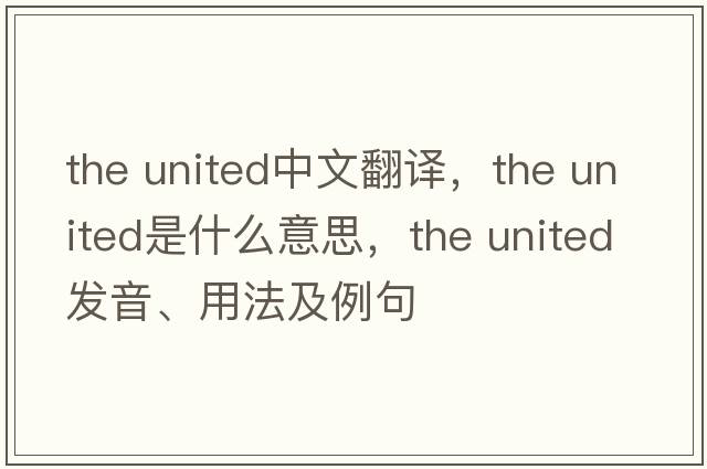 the united中文翻譯，the united是什么意思，the united發(fā)音、用法及例句