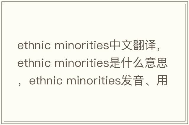 ethnic minorities中文翻譯，ethnic minorities是什么意思，ethnic minorities發(fā)音、用法及例句