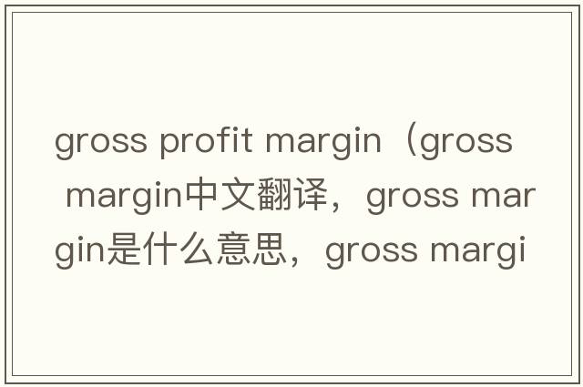 gross profit margin（gross margin中文翻譯，gross margin是什么意思，gross margin發(fā)音、用法及例句）
