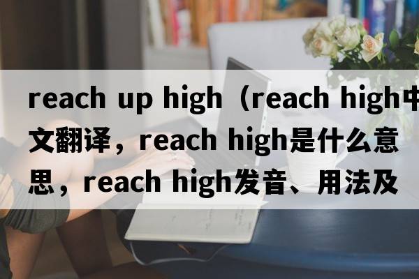 reach up high（reach high中文翻譯，reach high是什么意思，reach high發(fā)音、用法及例句）