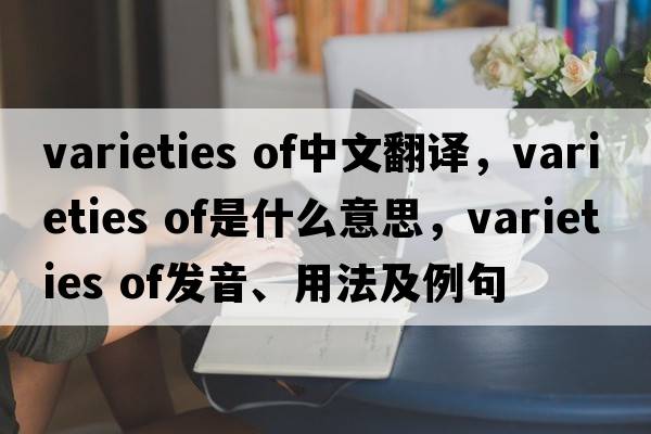 varieties of中文翻譯，varieties of是什么意思，varieties of發(fā)音、用法及例句