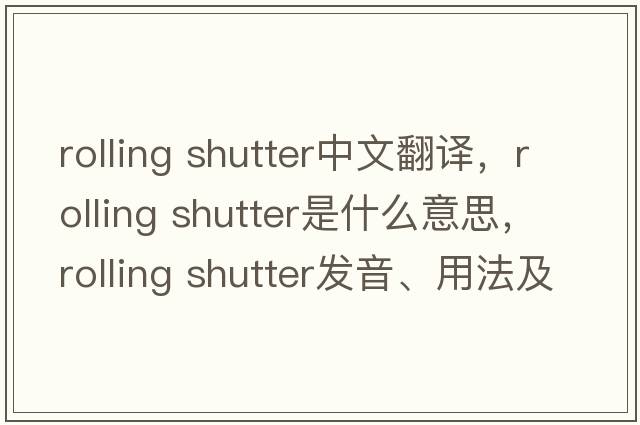 rolling shutter中文翻譯，rolling shutter是什么意思，rolling shutter發(fā)音、用法及例句