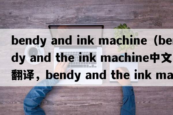 bendy and ink machine（bendy and the ink machine中文翻譯，bendy and the ink machine是什么意思，bendy and the ink