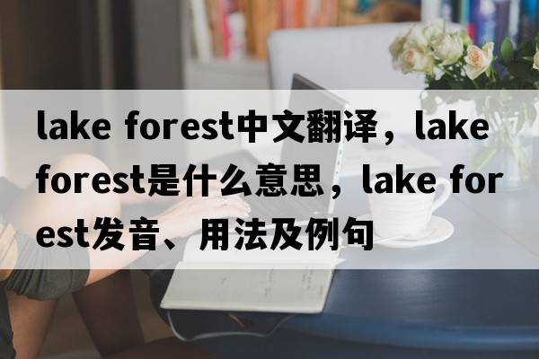 lake forest中文翻譯，lake forest是什么意思，lake forest發(fā)音、用法及例句