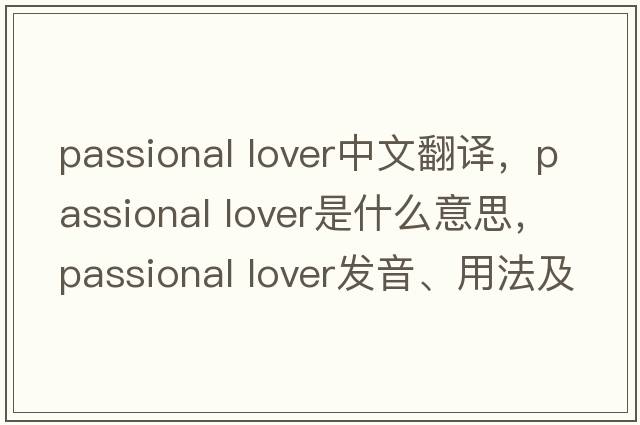 passional lover中文翻譯，passional lover是什么意思，passional lover發(fā)音、用法及例句